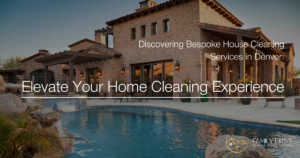 Discovering Bespoke House Cleaning Services in Denver: Elevate Your Home Cleaning Experience